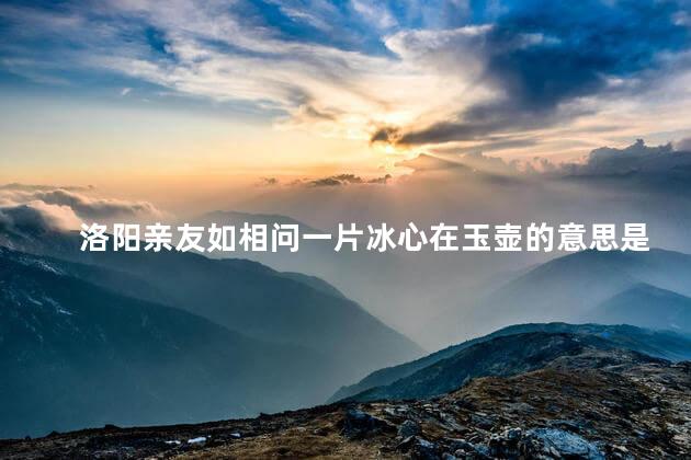 洛阳亲友如相问一片冰心在玉壶的意思是什么意思，洛阳亲友如相问一片冰心在玉壶的意思是什么翻译
