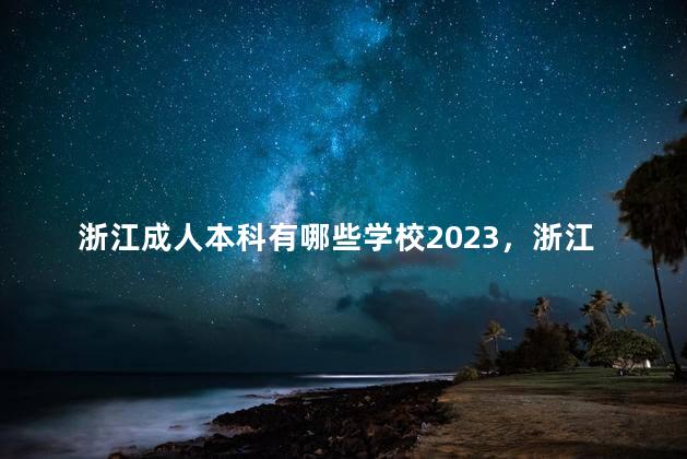 浙江成人本科有哪些学校2023，浙江函授本科有哪些学校