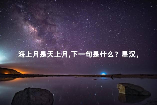 海上月是天上月,下一句是什么？星汉，海上月是天上月,下一句是什么来着？