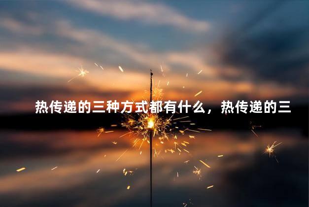 热传递的三种方式都有什么，热传递的三种方式有什么什么和什么