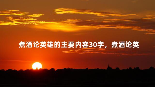煮酒论英雄的主要内容30字，煮酒论英雄的主要内容50字