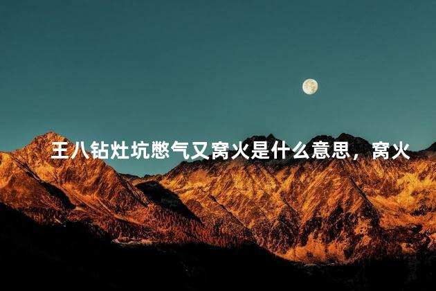 王八钻灶坑憋气又窝火是什么意思，窝火是什么意思近义词