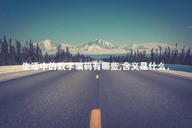 生活中的数字编码有哪些,含义是什么，生活中的数字编码有哪些？图片大全