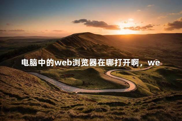 电脑中的web浏览器在哪打开啊，web浏览器怎么打开