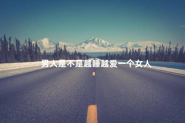 男人是不是越睡越爱一个女人，性能看出男人爱不爱你_1