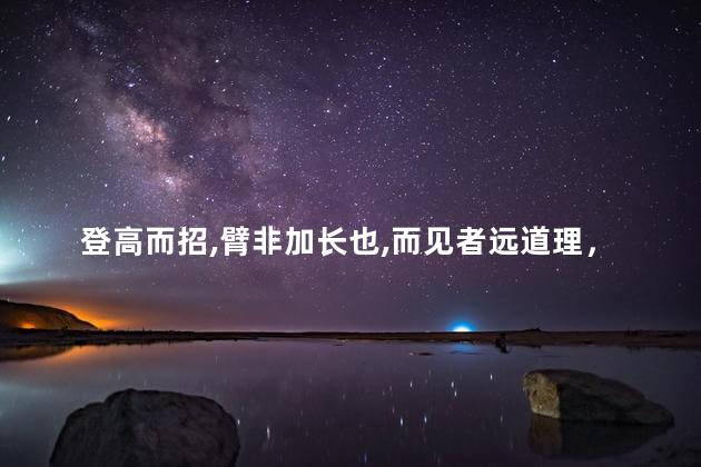 登高而招,臂非加长也,而见者远道理，登高而招,臂非加长也,而见者远,顺风而呼