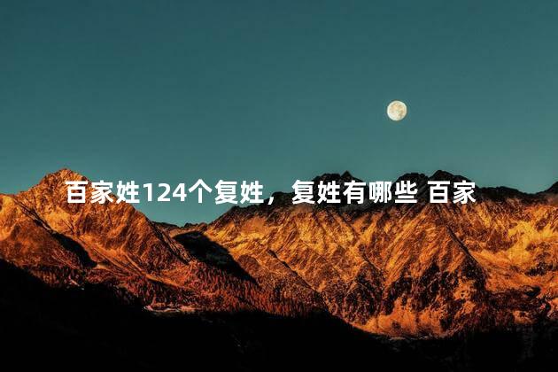 百家姓124个复姓，复姓有哪些 百家姓 现代姓氏