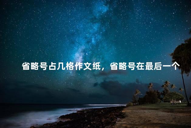 省略号占几格作文纸，省略号在最后一个格子怎么写