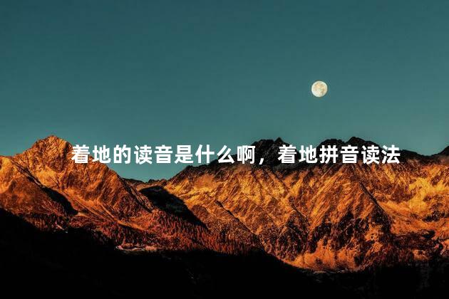 着地的读音是什么啊，着地拼音读法