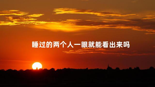 睡过的两个人一眼就能看出来吗_1