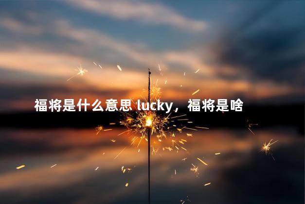 福将是什么意思 lucky，福将是啥意思