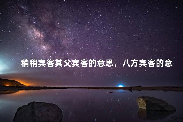 稍稍宾客其父宾客的意思，八方宾客的意思