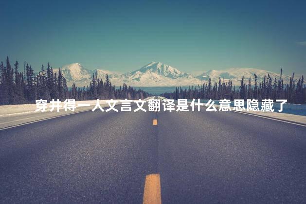 穿井得一人文言文翻译是什么意思隐藏了什么有什么秘密，穿井得一人文言文翻译古诗文网