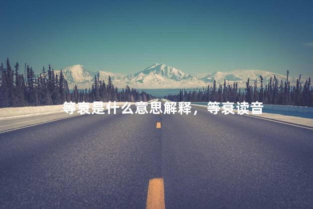等衰是什么意思解释，等衰读音
