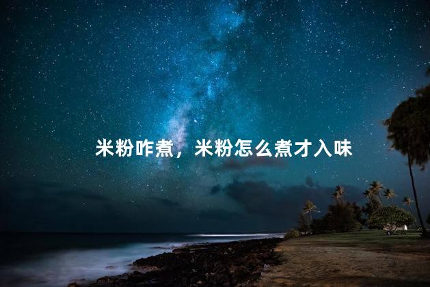 米粉咋煮，米粉怎么煮才入味