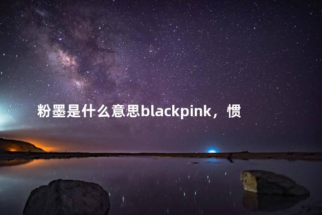 粉墨是什么意思blackpink，惯将喜怒哀乐都融入粉墨是什么意思