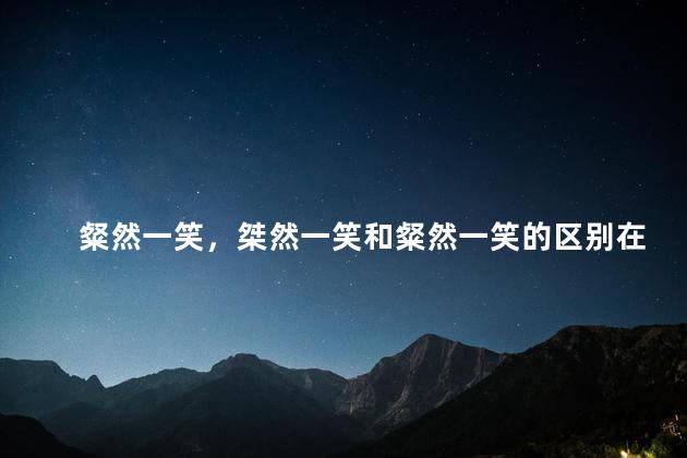 粲然一笑，桀然一笑和粲然一笑的区别在哪