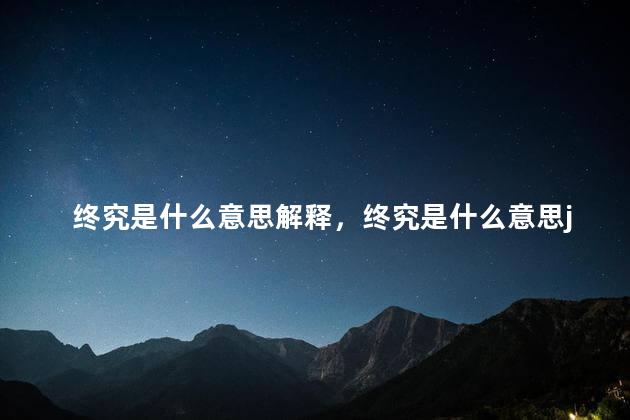 终究是什么意思解释，终究是什么意思judge是什么意思