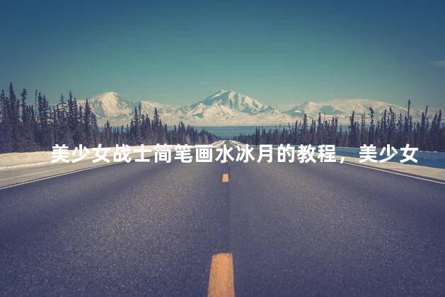 美少女战士简笔画水冰月的教程，美少女战士水冰月的画法