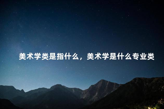 美术学类是指什么，美术学是什么专业类别