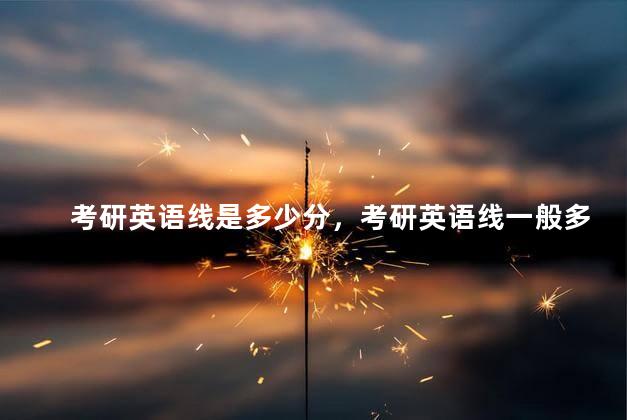 考研英语线是多少分，考研英语线一般多少分