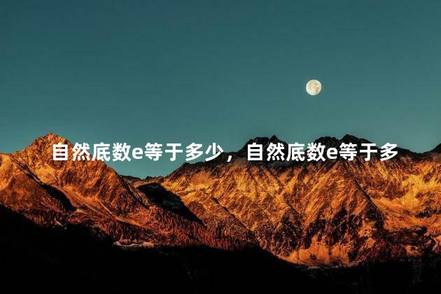 自然底数e等于多少，自然底数e等于多少m