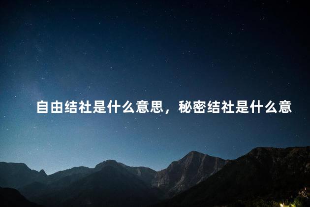 自由结社是什么意思，秘密结社是什么意思