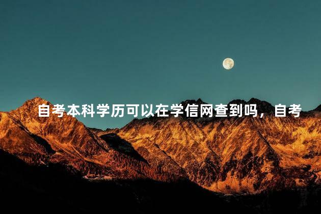 自考本科学历可以在学信网查到吗，自考本科文凭可以在学信网查到吗