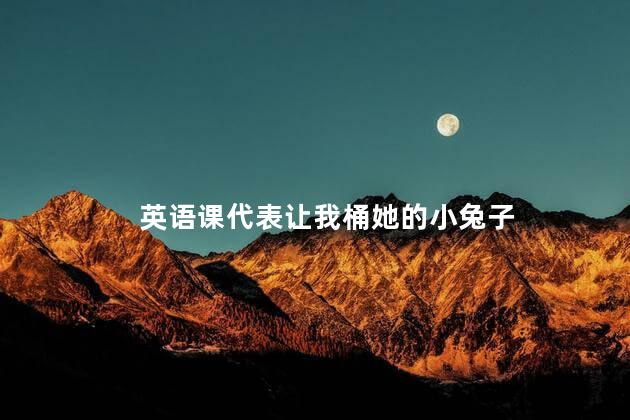 英语课代表让我桶她的小兔子