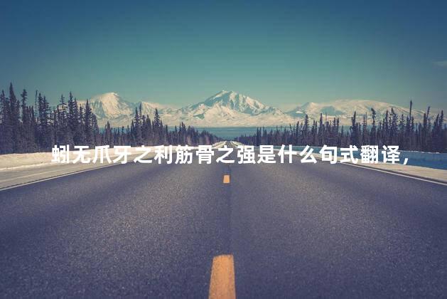 蚓无爪牙之利筋骨之强是什么句式翻译，蚓无爪牙之利筋骨之强是什么句式正确语序