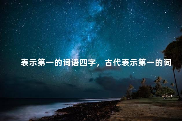 表示第一的词语四字，古代表示第一的词语
