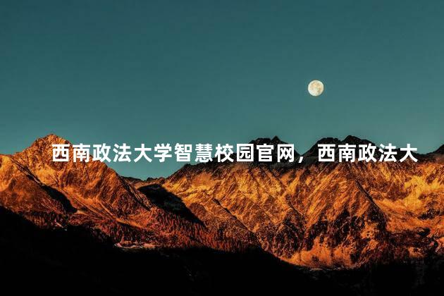 西南政法大学智慧校园官网，西南政法大学智慧校园一站式服务