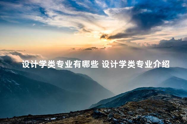 设计学类专业有哪些 设计学类专业介绍的，设计学类各专业详细介绍
