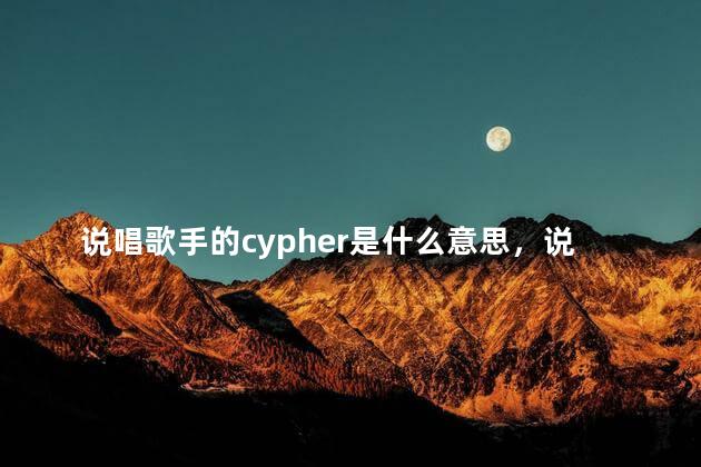 说唱歌手的cypher是什么意思，说唱cyber是什么意思