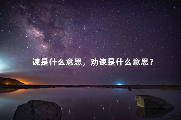 谏是什么意思，劝谏是什么意思？
