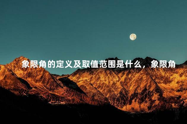 象限角的定义及取值范围是什么，象限角的取值范围图