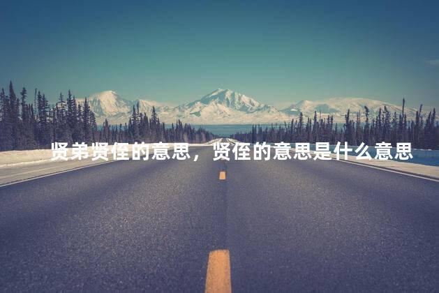 贤弟贤侄的意思，贤侄的意思是什么意思啊怎么读