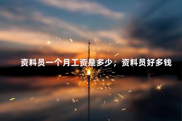 资料员一个月工资是多少，资料员好多钱一个月