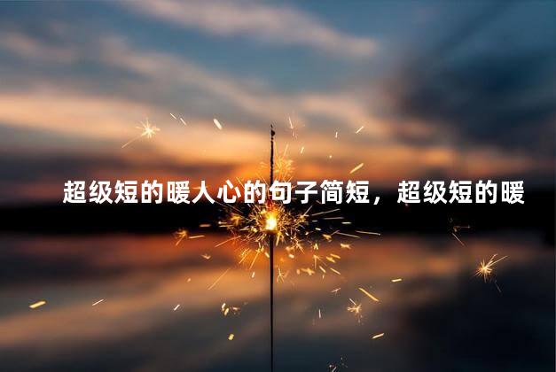 超级短的暖人心的句子简短，超级短的暖人心的句子,经典窝心,发朋友圈超赞!