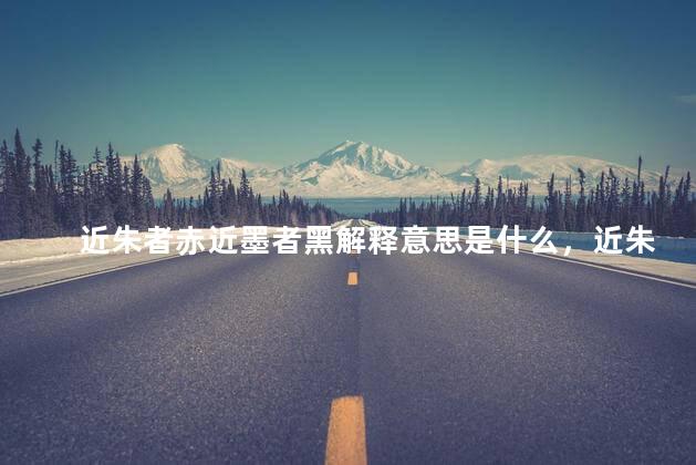 近朱者赤近墨者黑解释意思是什么，近朱者赤近墨者黑,下一句是什么
