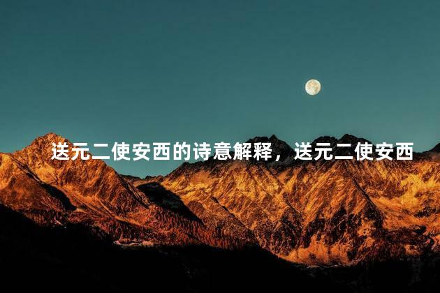 送元二使安西的诗意解释，送元二使安西的诗意是什么？