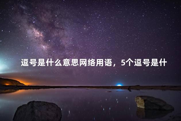 逗号是什么意思网络用语，5个逗号是什么意思