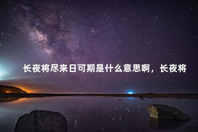 长夜将尽来日可期是什么意思啊，长夜将尽,来日可期啥意思