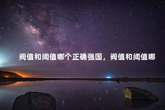 阀值和阈值哪个正确强国，阀值和阈值哪个正确词形