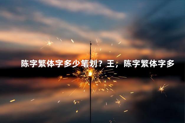 陈字繁体字多少笔划？王，陈字繁体字多少笔划啊