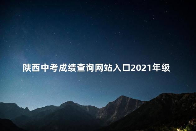 陕西中考成绩查询网站入口2021年级，陕西中考成绩查询网站入口2020