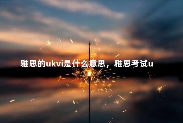 雅思的ukvi是什么意思，雅思考试ukvi是a类还是g类