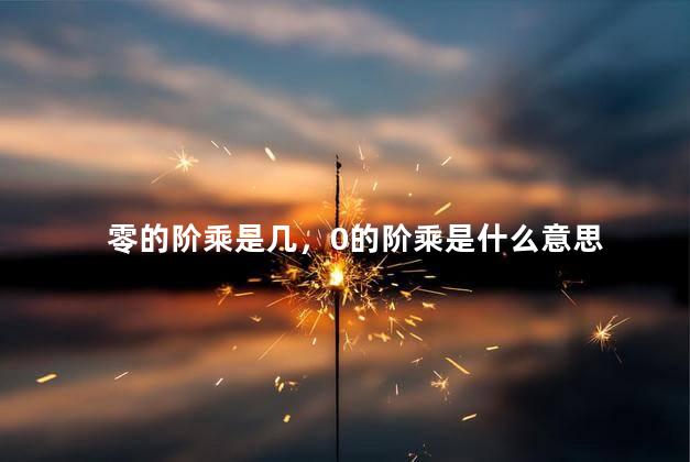 零的阶乘是几，0的阶乘是什么意思