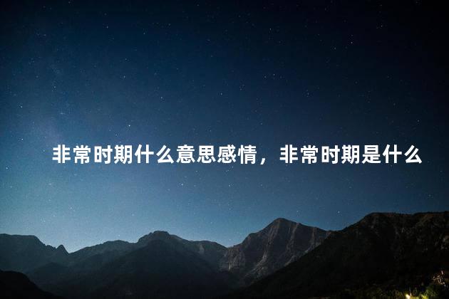 非常时期什么意思感情，非常时期是什么概念