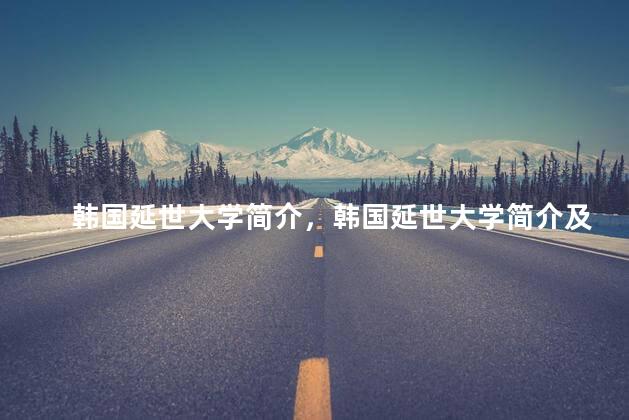 韩国延世大学简介，韩国延世大学简介及排名